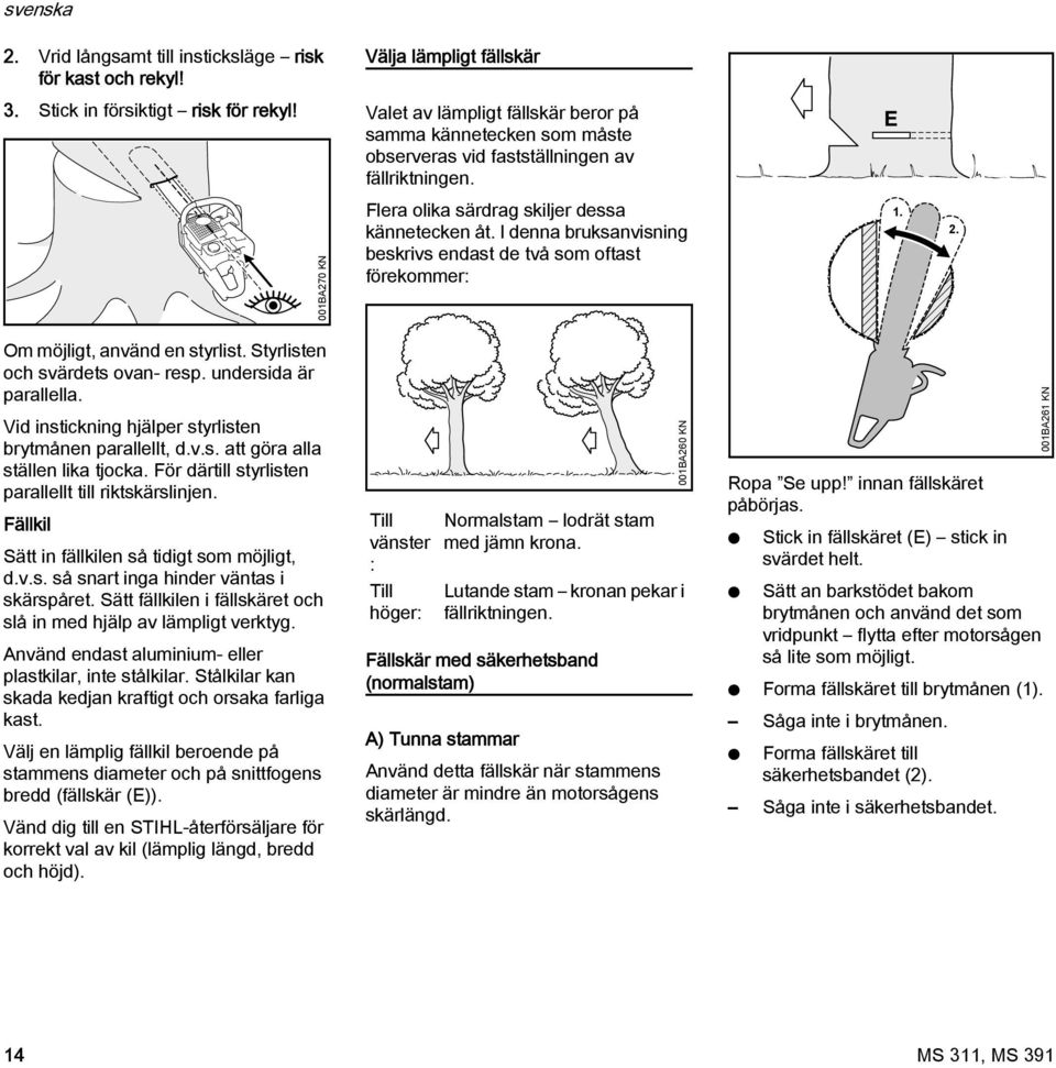 I denna bruksanvisning beskrivs endast de två som oftast förekommer:. 2. Om möjligt, använd en styrlist. Styrlisten och svärdets ovan- resp. undersida är parallella.