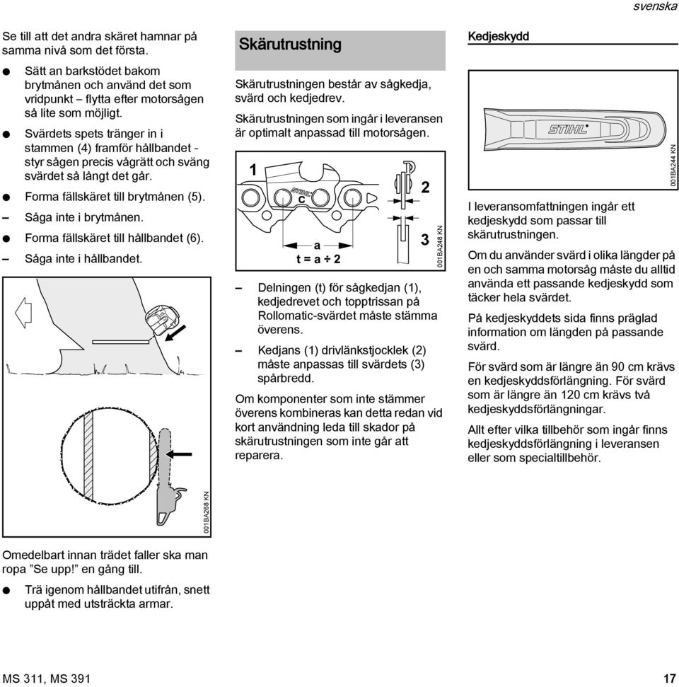 Forma fällskäret till hållbandet (6). Såga inte i hållbandet. Skärutrustning Skärutrustningen består av sågkedja, svärd och kedjedrev.