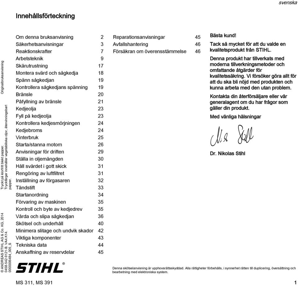 0000006484_005_S Om denna bruksanvisning 2 Säkerhetsanvisningar 3 Reaktionskrafter 7 Arbetsteknik 9 Skärutrustning 7 Montera svärd och sågkedja 8 Spänn sågkedjan 9 Kontrollera sågkedjans spänning 9