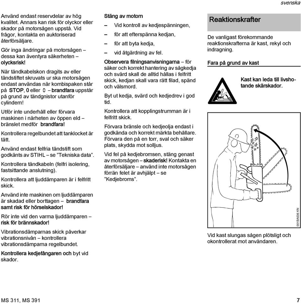 är tändkabelskon dragits av eller tändstiftet skruvats ur ska motorsågen endast användas när kombispaken står på STOP, 0 eller brandfara uppstår på grund av tändgnistor utanför cylindern!
