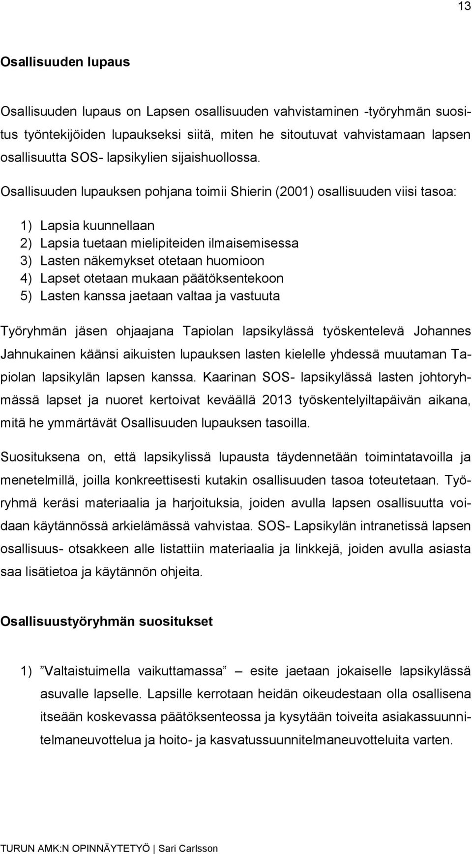 Osallisuuden lupauksen pohjana toimii Shierin (2001) osallisuuden viisi tasoa: 1) Lapsia kuunnellaan 2) Lapsia tuetaan mielipiteiden ilmaisemisessa 3) Lasten näkemykset otetaan huomioon 4) Lapset