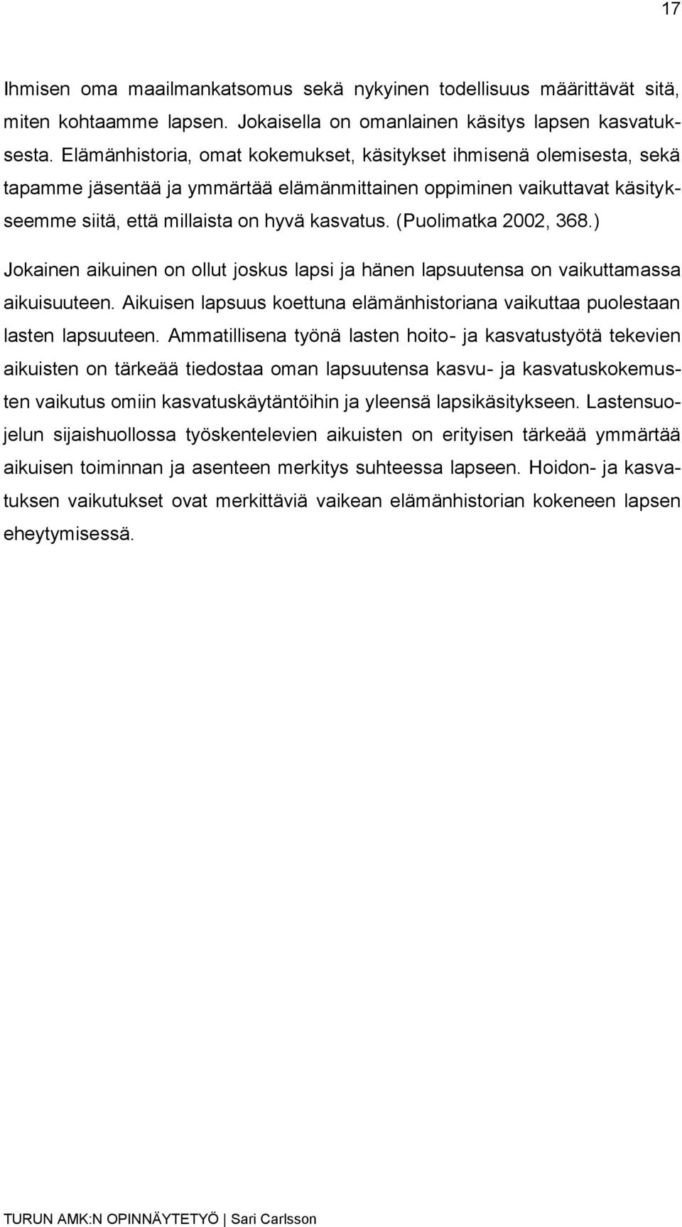 (Puolimatka 2002, 368.) Jokainen aikuinen on ollut joskus lapsi ja hänen lapsuutensa on vaikuttamassa aikuisuuteen. Aikuisen lapsuus koettuna elämänhistoriana vaikuttaa puolestaan lasten lapsuuteen.