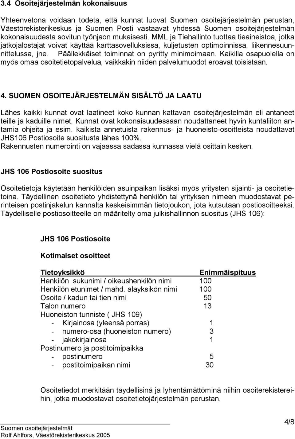 MML ja Tiehallinto tuottaa tieaineistoa, jotka jatkojalostajat voivat käyttää karttasovelluksissa, kuljetusten optimoinnissa, liikennesuunnittelussa, jne.