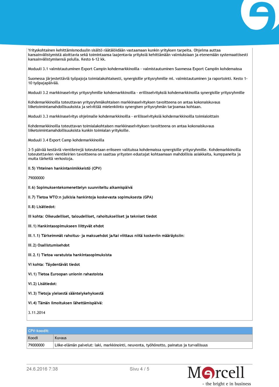 1 valmistautuminen Export Campin kohdemarkkinoilla valmistautuminen Suomessa Export Campiin kohdemaissa Suomessa järjestettäviä työpajoja toimialakohtaisesti, synergisille yritysryhmille ml.