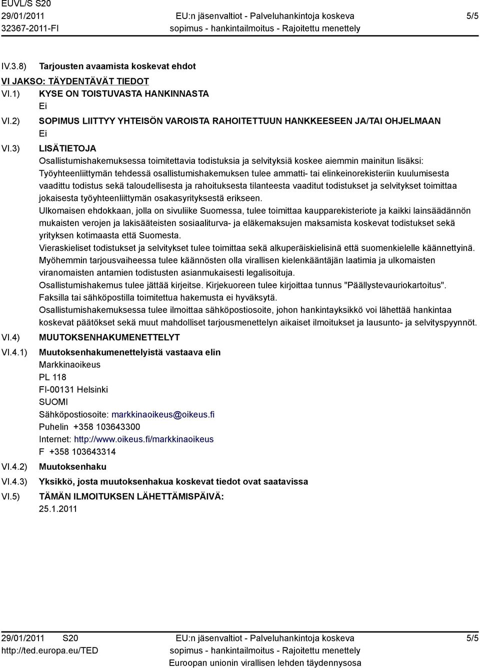 5) SOPIMUS LIITTYY YHTEISÖN VAROISTA RAHOITETTUUN HANKKEESEEN JA/TAI OHJELMAAN LISÄTIETOJA Osallistumishakemuksessa toimitettavia todistuksia ja selvityksiä koskee aiemmin mainitun lisäksi:
