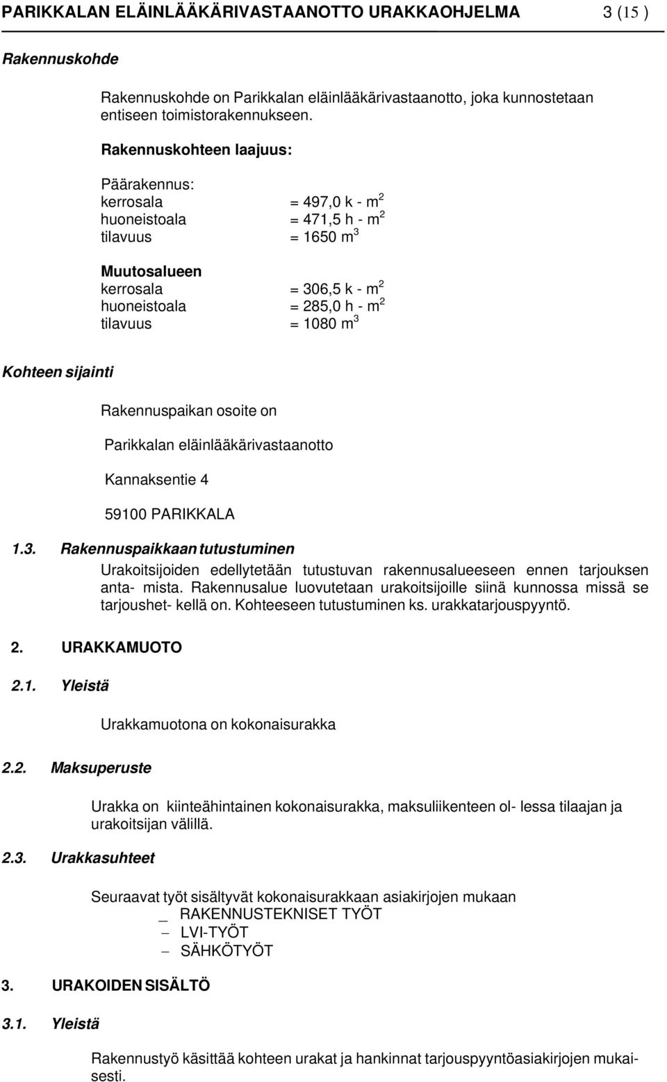 3 Kohteen sijainti Rakennuspaikan osoite on Parikkalan eläinlääkärivastaanotto Kannaksentie 4 59100 PARIKKALA 1.3. Rakennuspaikkaan tutustuminen Urakoitsijoiden edellytetään tutustuvan rakennusalueeseen ennen tarjouksen anta- mista.