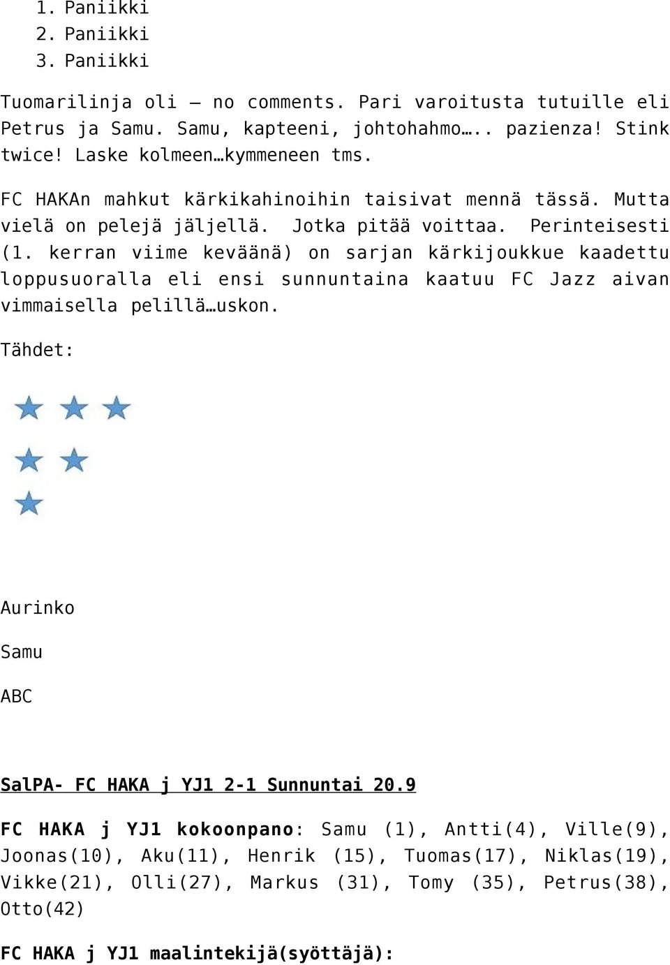 kerran viime keväänä) on sarjan kärkijoukkue kaadettu loppusuoralla eli ensi sunnuntaina kaatuu FC Jazz aivan vimmaisella pelillä uskon.