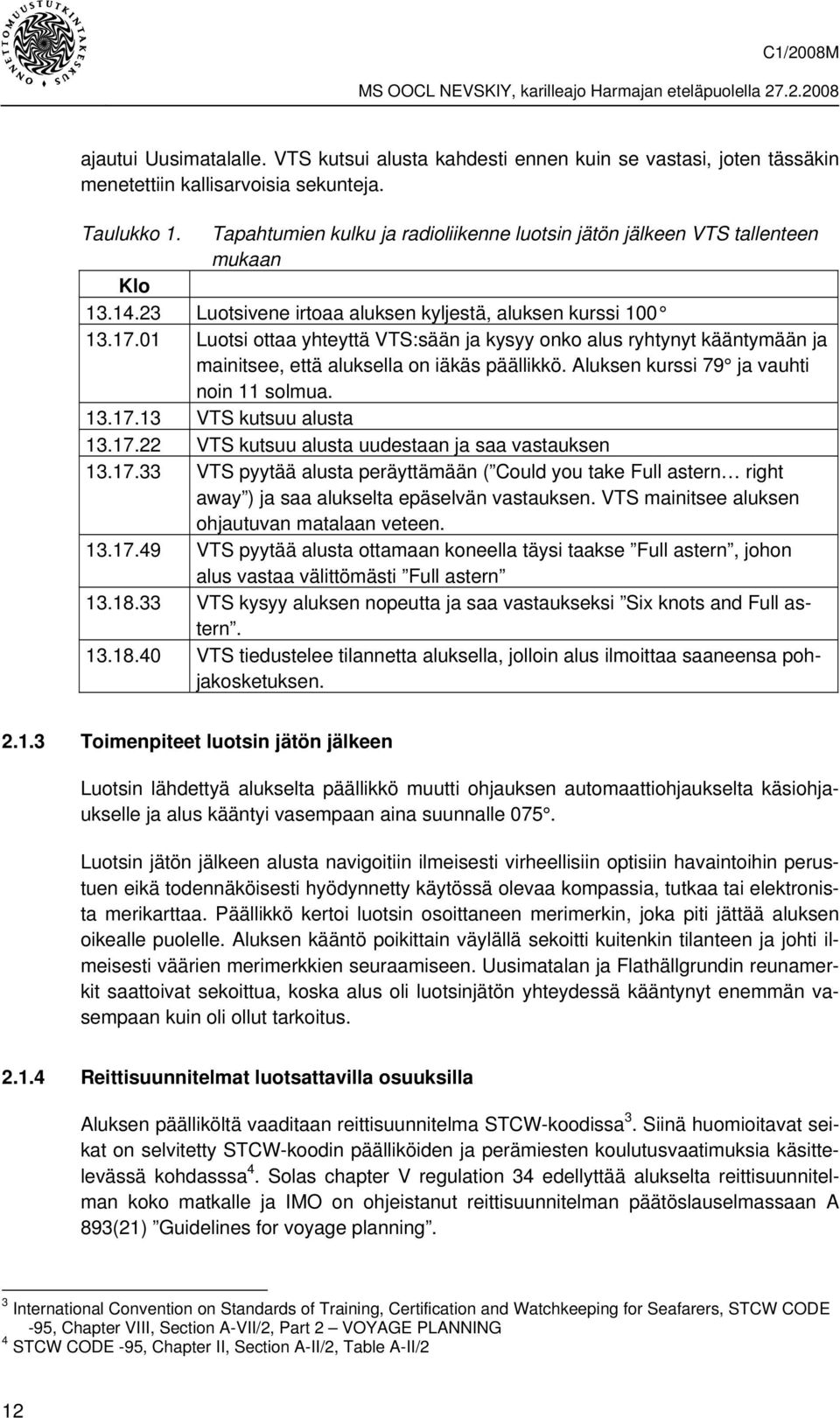 01 Luotsi ottaa yhteyttä VTS:sään ja kysyy onko alus ryhtynyt kääntymään ja mainitsee, että aluksella on iäkäs päällikkö. Aluksen kurssi 79 ja vauhti noin 11 solmua. 13.17.