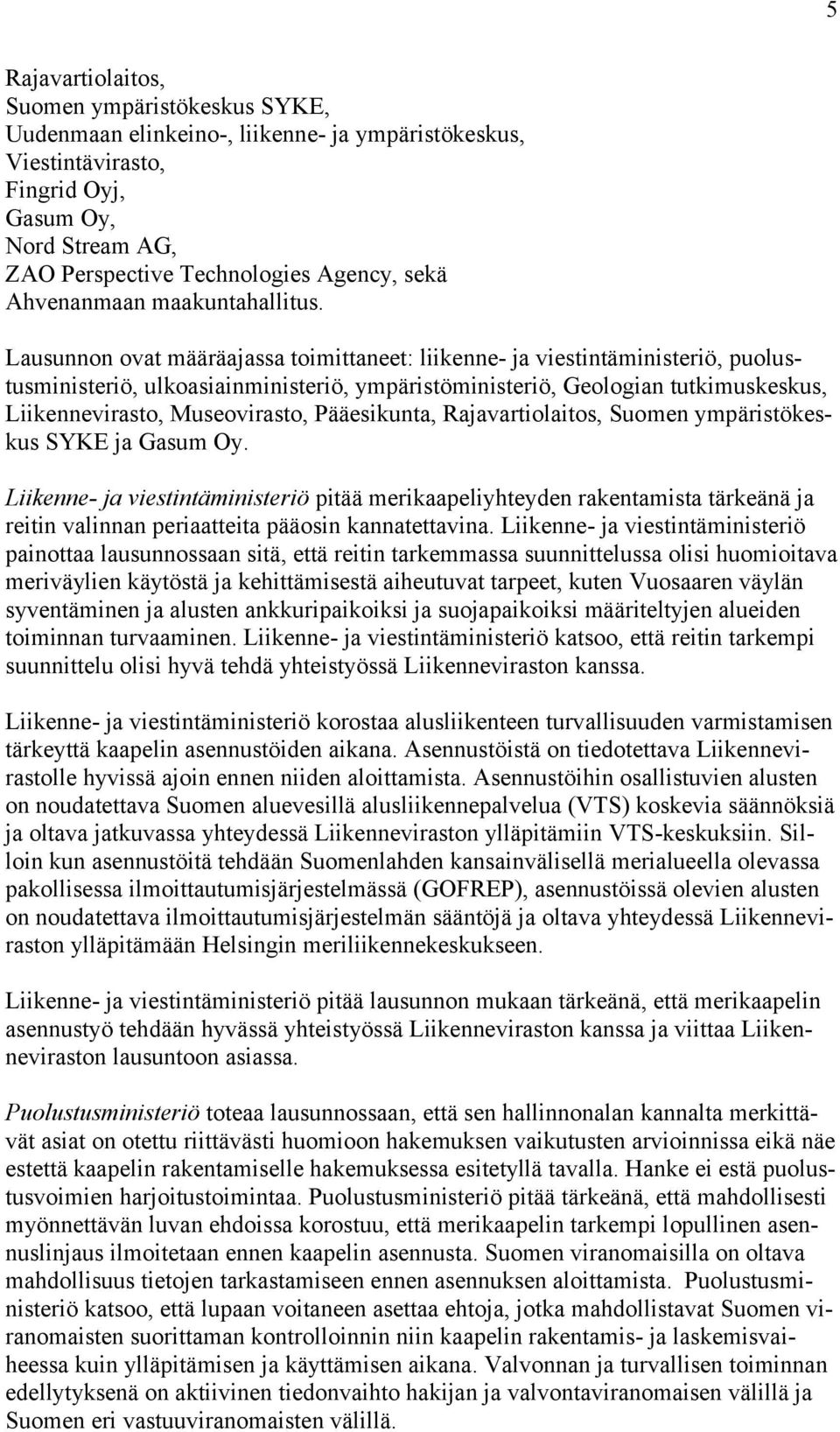 Lausunnon ovat määräajassa toimittaneet: liikenne- ja viestintäministeriö, puolustusministeriö, ulkoasiainministeriö, ympäristöministeriö, Geologian tutkimuskeskus, Liikennevirasto, Museovirasto,