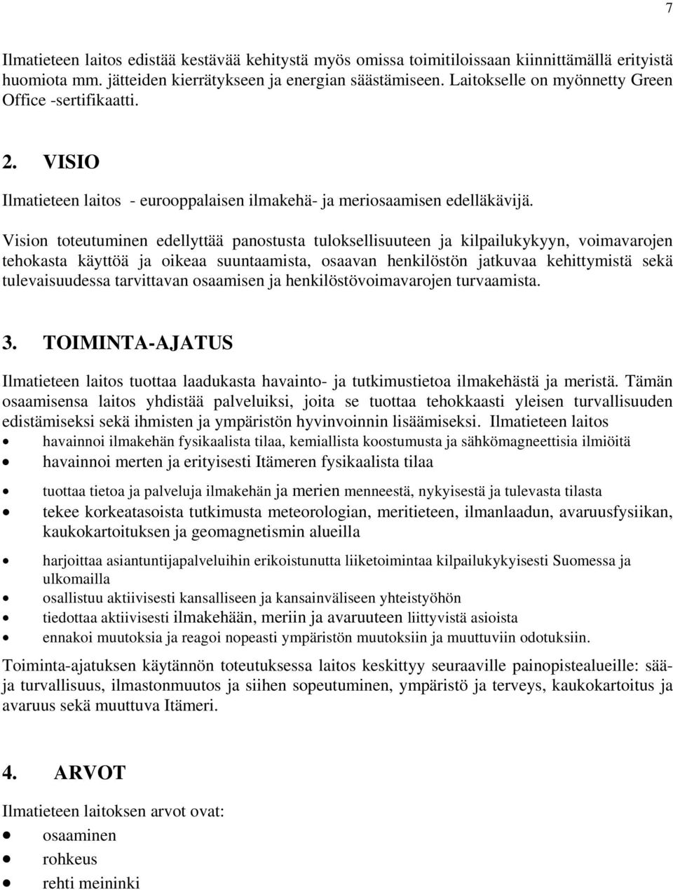 Vision toteutuminen edellyttää panostusta tuloksellisuuteen ja kilpailukykyyn, voimavarojen tehokasta käyttöä ja oikeaa suuntaamista, osaavan henkilöstön jatkuvaa kehittymistä sekä tulevaisuudessa