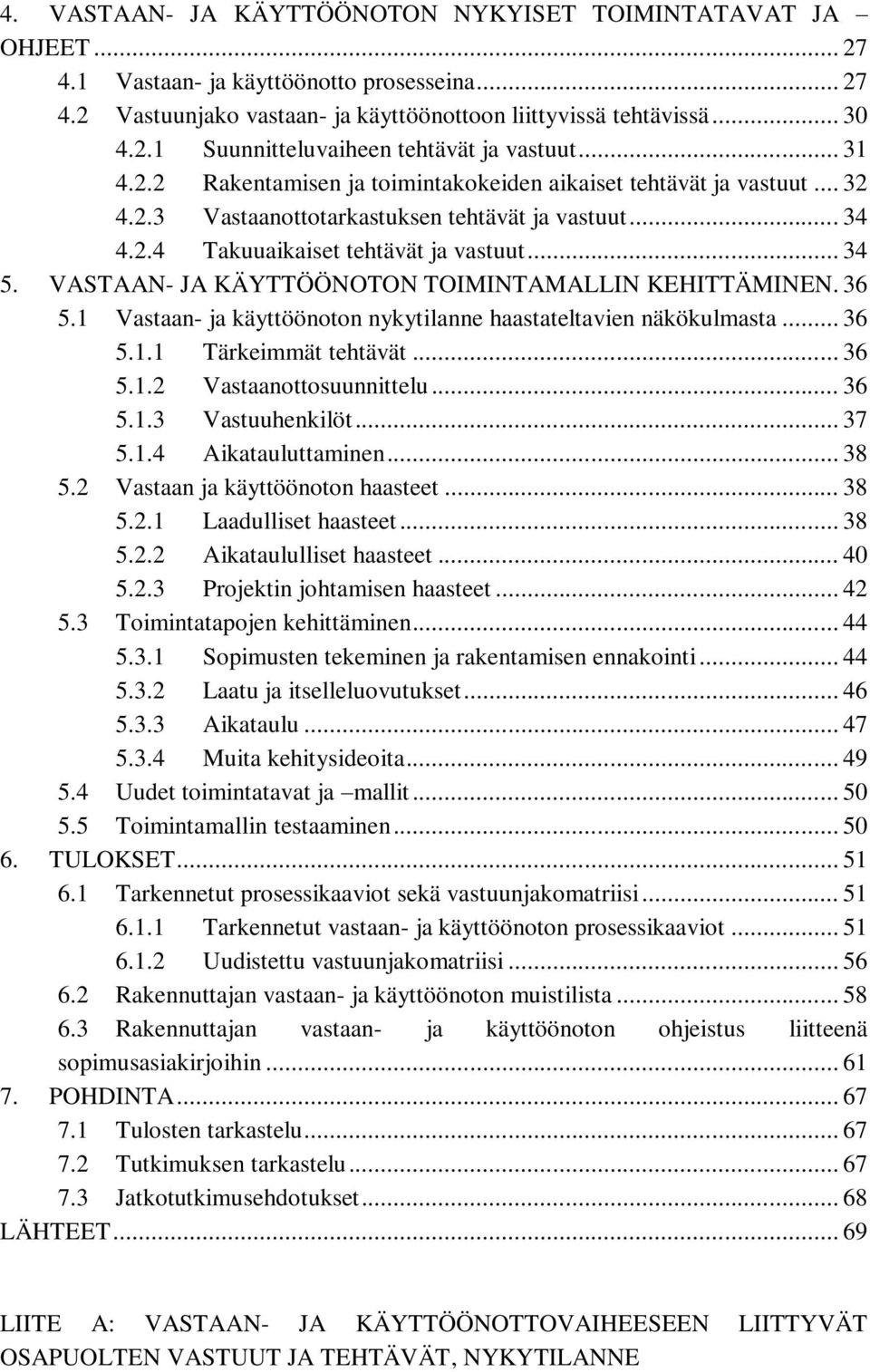 VASAAN- JA KÄYÖÖNOON OIMINAMALLIN KEHIÄMINEN. 36 5.1 Vastaan- ja käyttöönoton nykytilanne haastateltavien näkökulmasta... 36 5.1.1 ärkeimmät tehtävät... 36 5.1.2 Vastaanottosuunnittelu... 36 5.1.3 Vastuuhenkilöt.