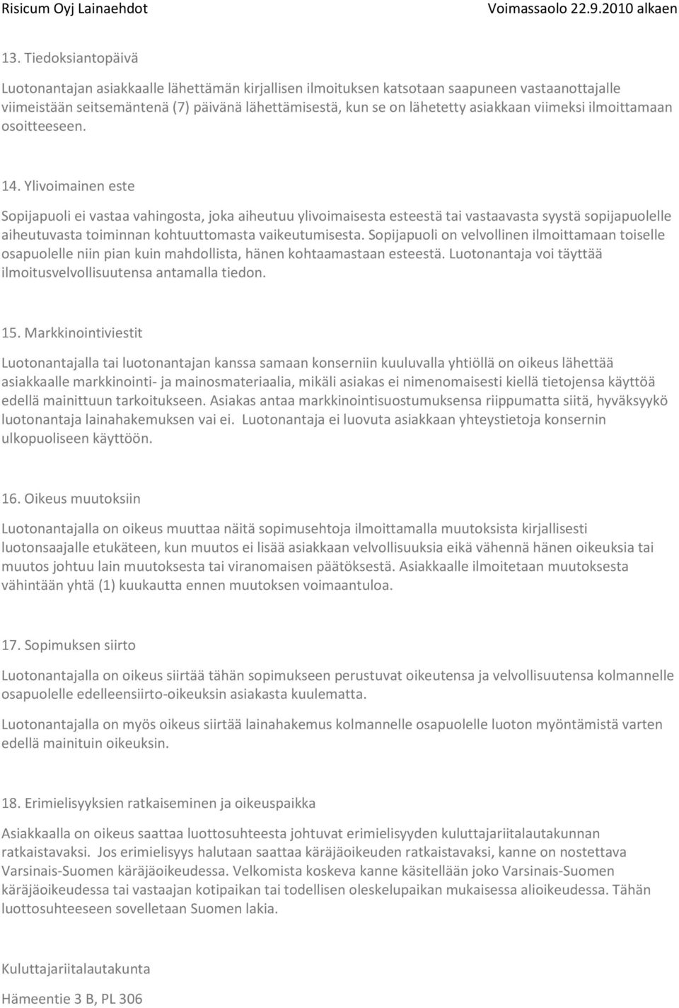 Ylivoimainen este Sopijapuoli ei vastaa vahingosta, joka aiheutuu ylivoimaisesta esteestä tai vastaavasta syystä sopijapuolelle aiheutuvasta toiminnan kohtuuttomasta vaikeutumisesta.