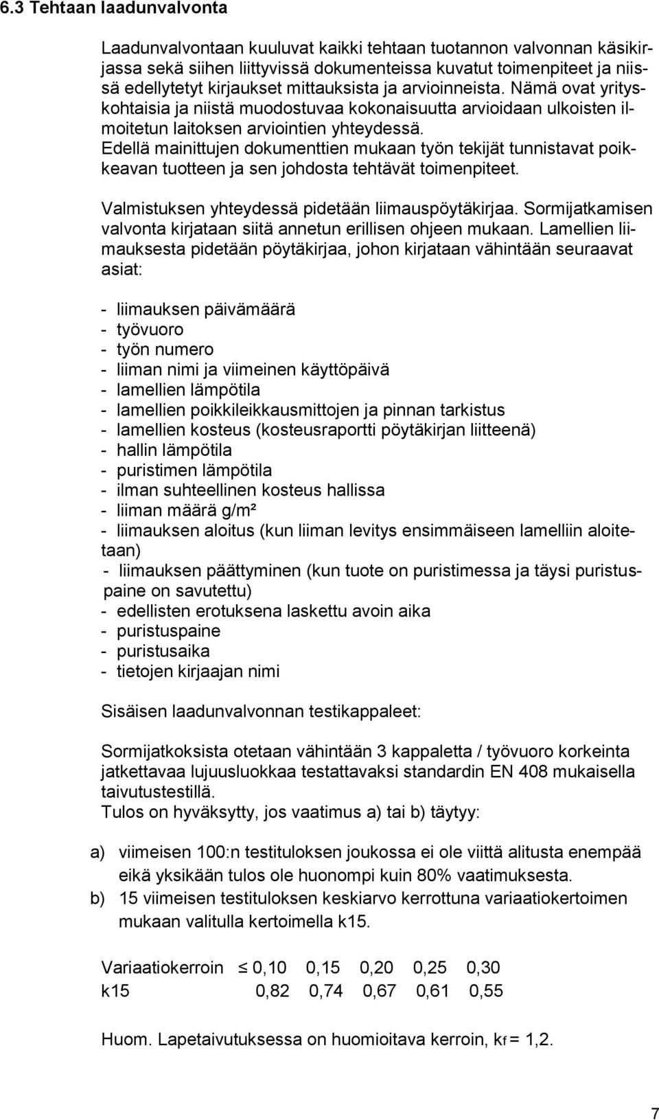 Edellä mainittujen dokumenttien mukaan työn tekijät tunnistavat poikkeavan tuotteen ja sen johdosta tehtävät toimenpiteet. Valmistuksen yhteydessä pidetään liimauspöytäkirjaa.