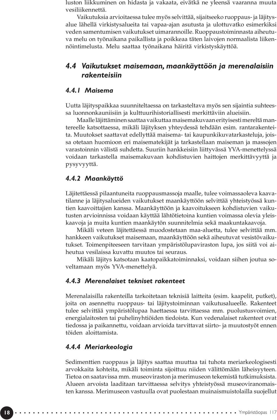uimarannoille. Ruoppaustoiminnasta aiheutuva melu on työnaikana paikallista ja poikkeaa täten laivojen normaalista liikennöintimelusta. Melu saattaa työnaikana häiritä virkistyskäyttöä. 4.