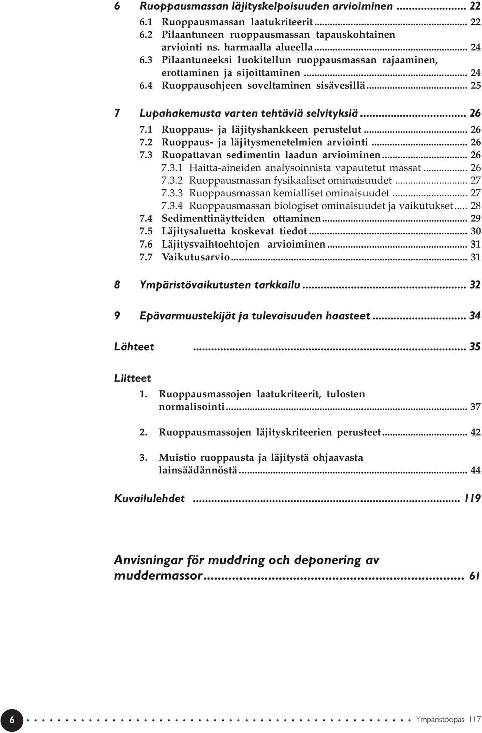 1 Ruoppaus- ja läjityshankkeen perustelut... 26 7.2 Ruoppaus- ja läjitysmenetelmien arviointi... 26 7.3 Ruopattavan sedimentin laadun arvioiminen... 26 7.3.1 Haitta-aineiden analysoinnista vapautetut massat.