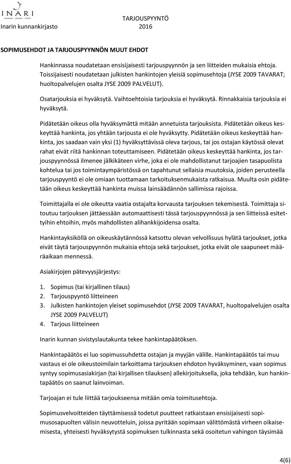 Vaihtoehtoisia tarjouksia ei hyväksytä. Rinnakkaisia tarjouksia ei hyväksytä. Pidätetään oikeus olla hyväksymättä mitään annetuista tarjouksista.