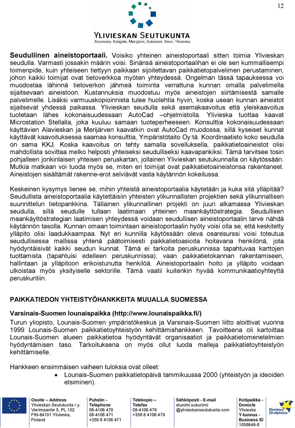 yhteydessä. Ongelman tässä tapauksessa voi muodostaa lähinnä tietoverkon jähmeä toiminta verrattuna kunnan omalla palvelimella sijaitsevaan aineistoon.