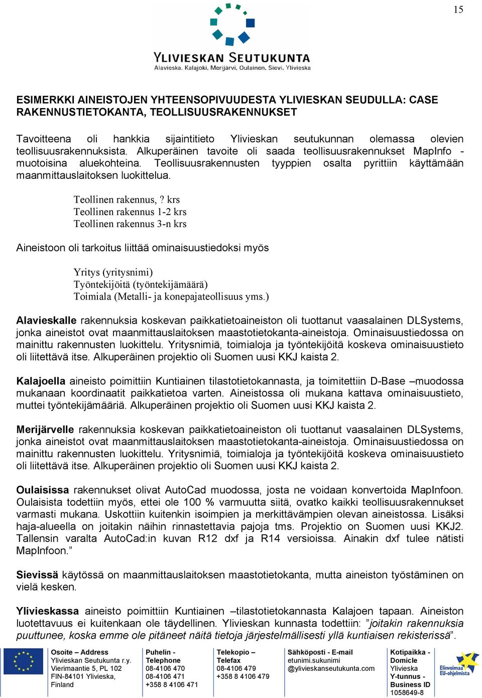 Teollisuusrakennusten tyyppien osalta pyrittiin käyttämään maanmittauslaitoksen luokittelua. Teollinen rakennus,?