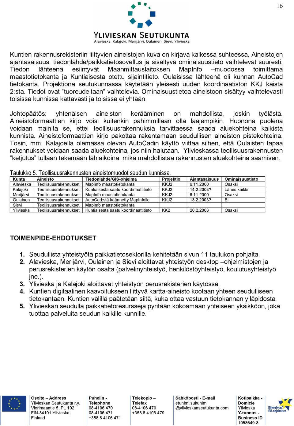 Projektiona seutukunnassa käytetään yleisesti uuden koordinaatiston KKJ kaista 2:sta. Tiedot ovat tuoreudeltaan vaihtelevia.