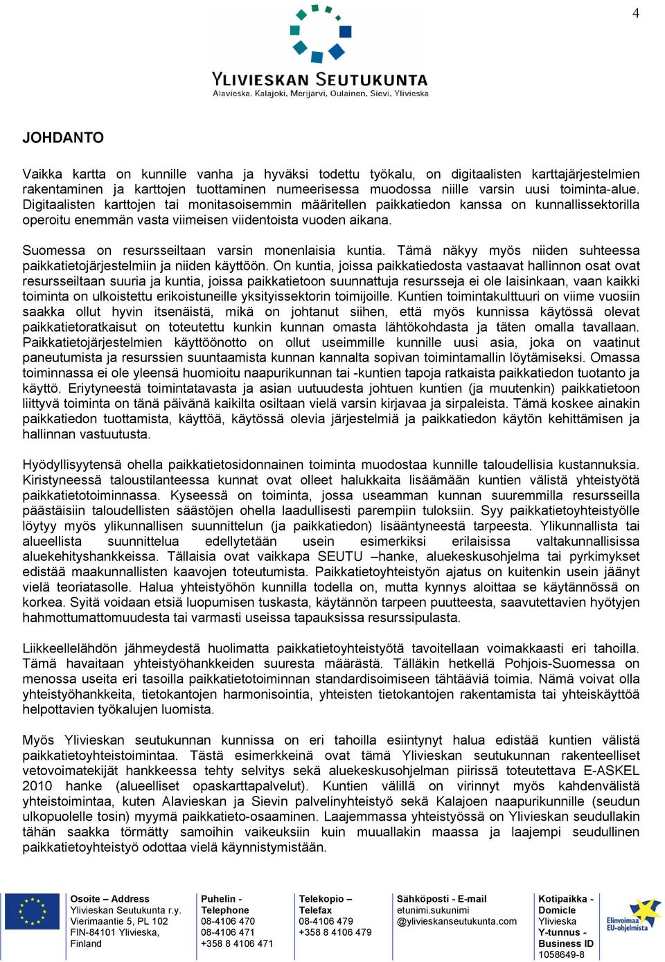 Suomessa on resursseiltaan varsin monenlaisia kuntia. Tämä näkyy myös niiden suhteessa paikkatietojärjestelmiin ja niiden käyttöön.