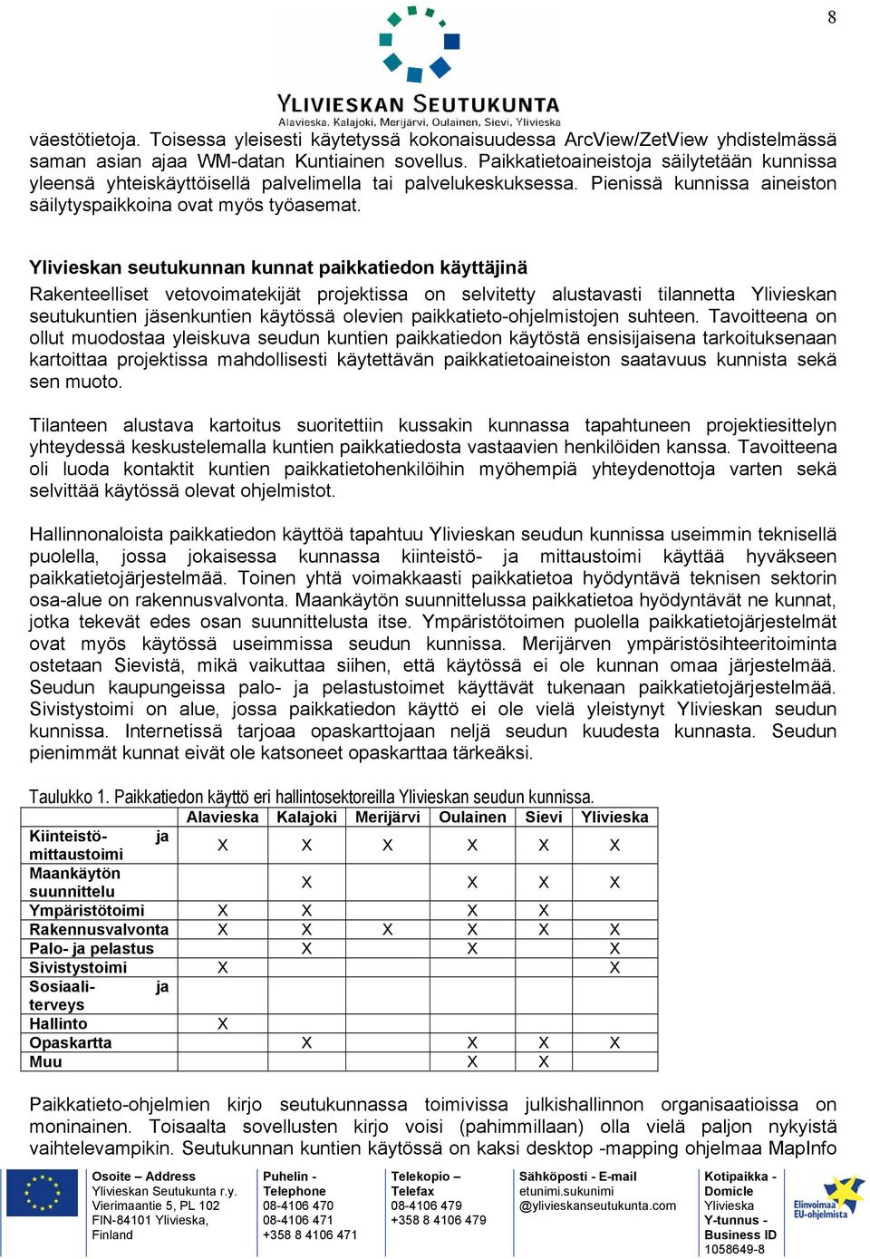 n seutukunnan kunnat paikkatiedon käyttäjinä Rakenteelliset vetovoimatekijät projektissa on selvitetty alustavasti tilannetta n seutukuntien jäsenkuntien käytössä olevien paikkatieto-ohjelmistojen