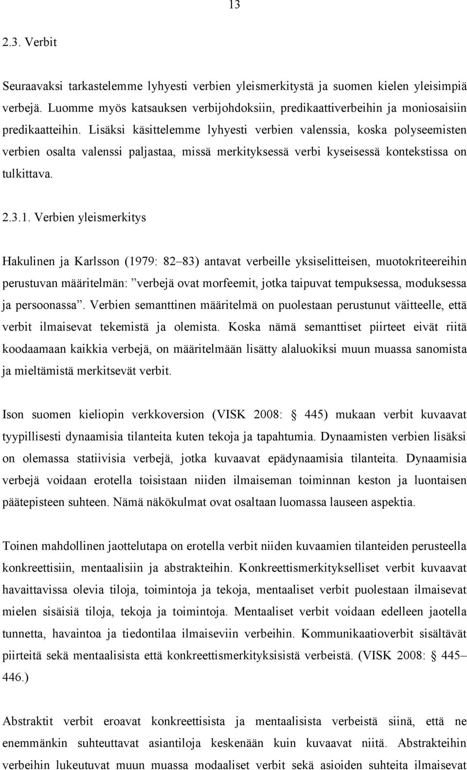 Lisäksi käsittelemme lyhyesti verbien valenssia, koska polyseemisten verbien osalta valenssi paljastaa, missä merkityksessä verbi kyseisessä kontekstissa on tulkittava. 2.3.1.