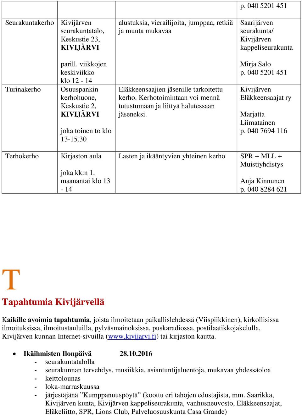 Kerhotoimintaan voi mennä tutustumaan ja liittyä halutessaan jäseneksi. Mirja Salo p. 040 5201 451 Eläkkeensaajat ry Marjatta Liimatainen p. 040 7694 116 Terhokerho Kirjaston aula joka kk:n 1.