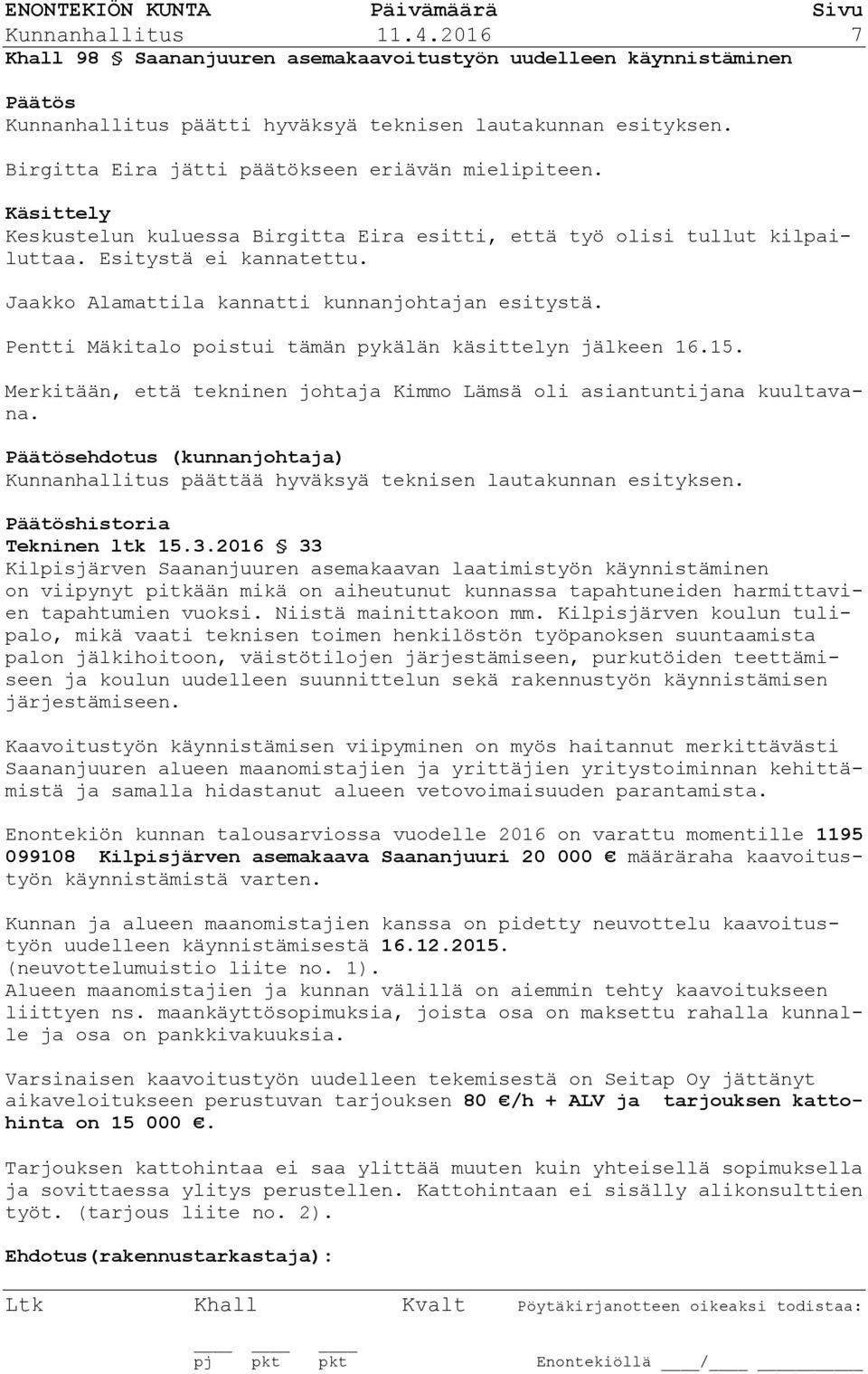 Jaakko Alamattila kannatti kunnanjohtajan esitystä. Pentti Mäkitalo poistui tämän pykälän käsittelyn jälkeen 16.15. Merkitään, että tekninen johtaja Kimmo Lämsä oli asiantuntijana kuultavana.