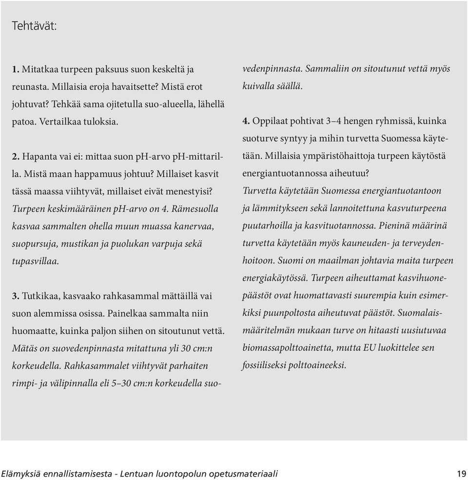 Rämesuolla kasvaa sammalten ohella muun muassa kanervaa, suopursuja, mustikan ja puolukan varpuja sekä tupasvillaa. 3. Tutkikaa, kasvaako rahkasammal mättäillä vai suon alemmissa osissa.