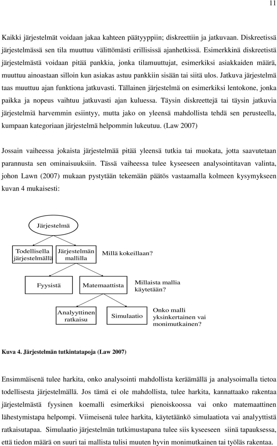 Jatkuva järjestelmä taas muuttuu ajan funktiona jatkuvasti. Tällainen järjestelmä on esimerkiksi lentokone, jonka paikka ja nopeus vaihtuu jatkuvasti ajan kuluessa.