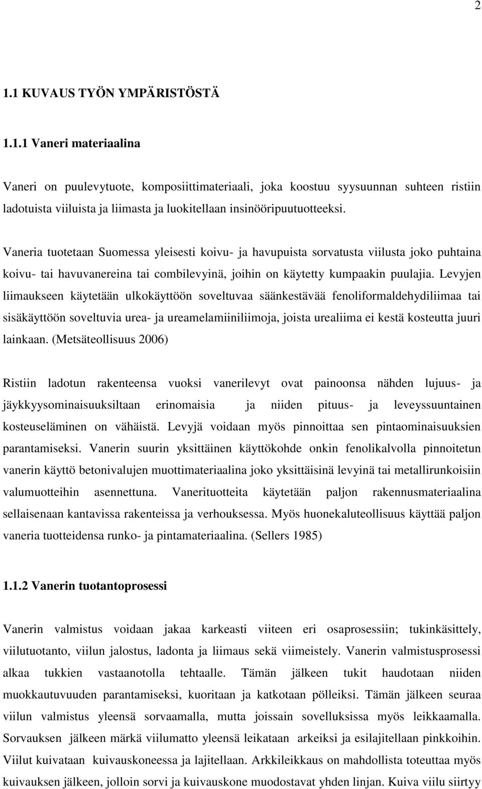 Levyjen liimaukseen käytetään ulkokäyttöön soveltuvaa säänkestävää fenoliformaldehydiliimaa tai sisäkäyttöön soveltuvia urea- ja ureamelamiiniliimoja, joista urealiima ei kestä kosteutta juuri