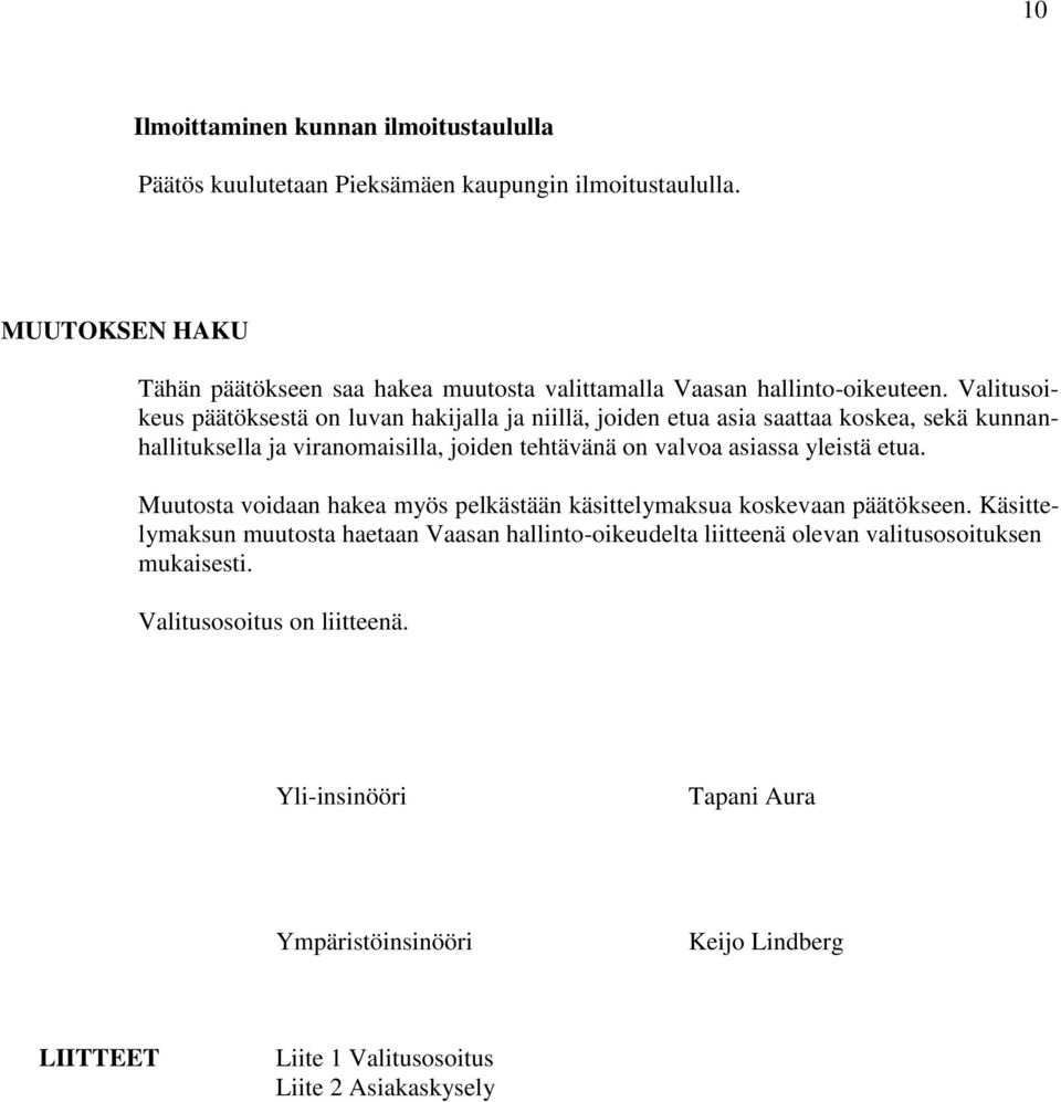 Valitusoikeus päätöksestä on luvan hakijalla ja niillä, joiden etua asia saattaa koskea, sekä kunnanhallituksella ja viranomaisilla, joiden tehtävänä on valvoa asiassa