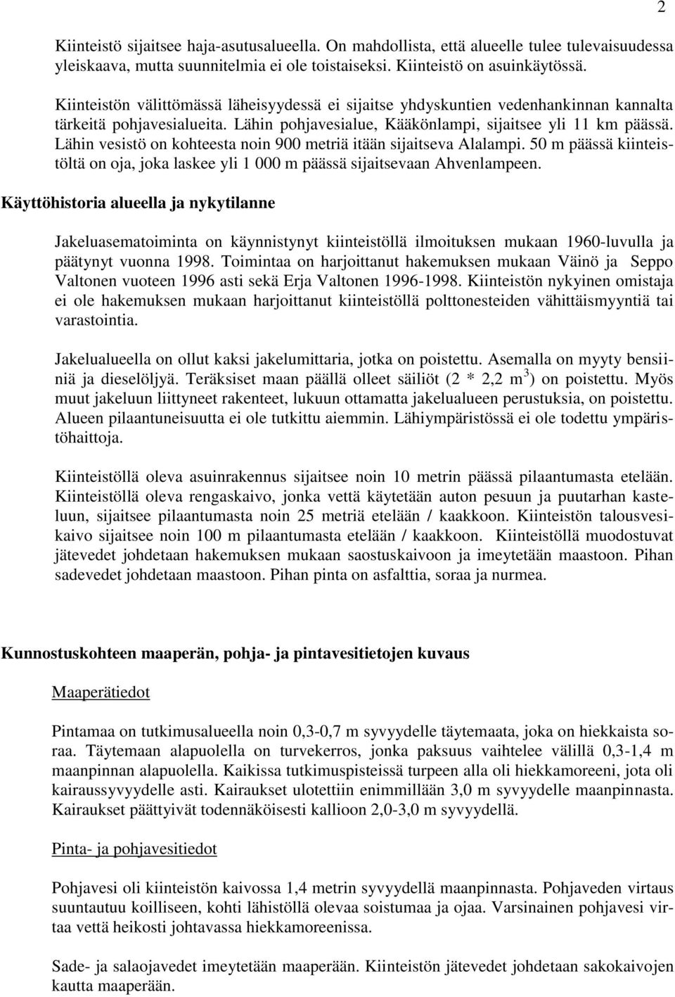 Lähin vesistö on kohteesta noin 900 metriä itään sijaitseva Alalampi. 50 m päässä kiinteistöltä on oja, joka laskee yli 1 000 m päässä sijaitsevaan Ahvenlampeen.