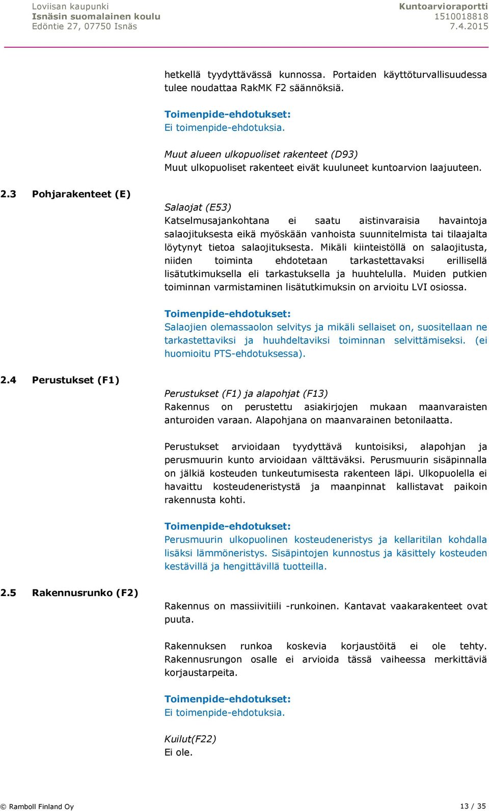 3 Pohjarakenteet (E) Salaojat (E53) Katselmusajankohtana ei saatu aistinvaraisia havaintoja salaojituksesta eikä myöskään vanhoista suunnitelmista tai tilaajalta löytynyt tietoa salaojituksesta.