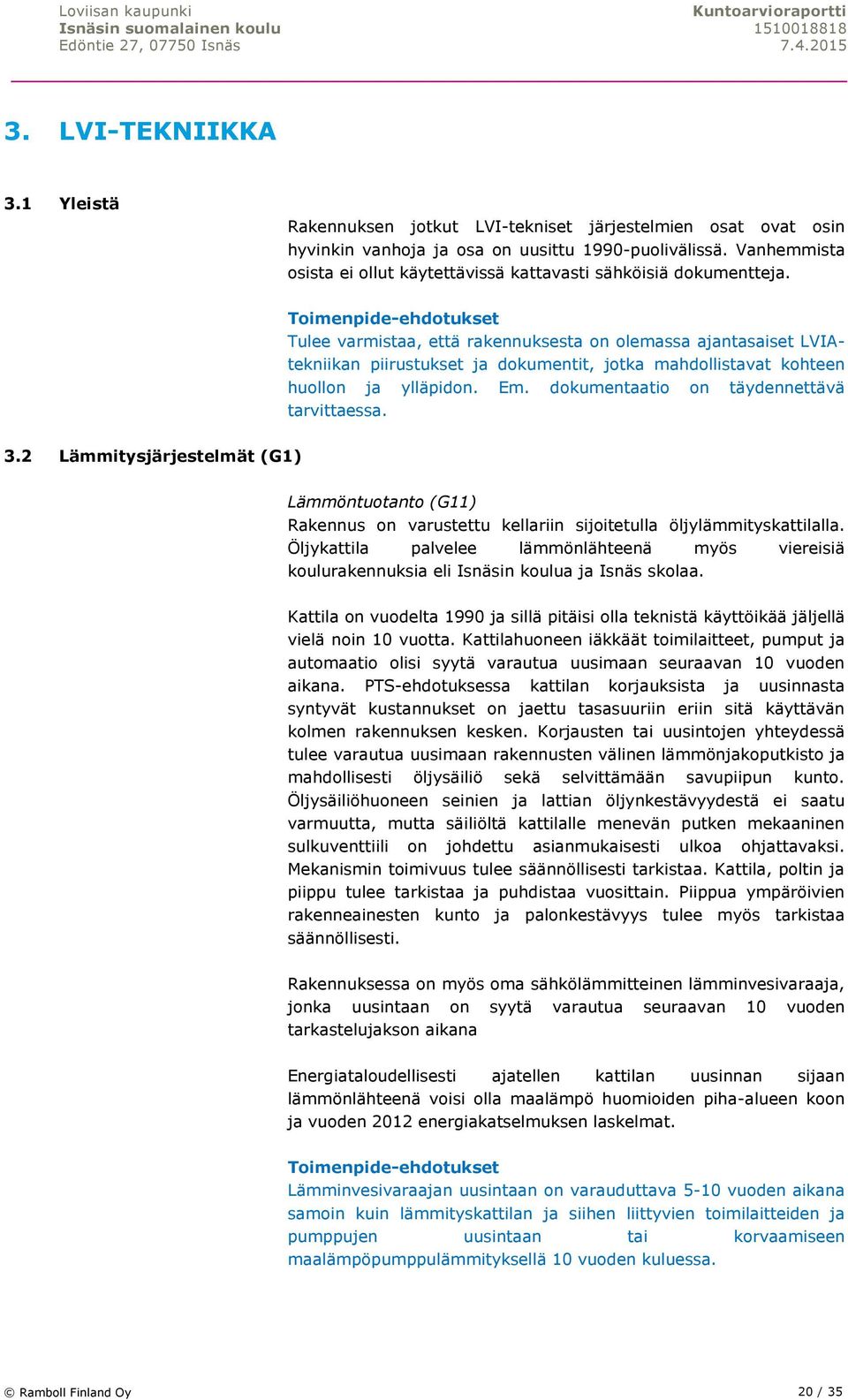 Tulee varmistaa, että rakennuksesta on olemassa ajantasaiset LVIAtekniikan piirustukset ja dokumentit, jotka mahdollistavat kohteen huollon ja ylläpidon. Em.