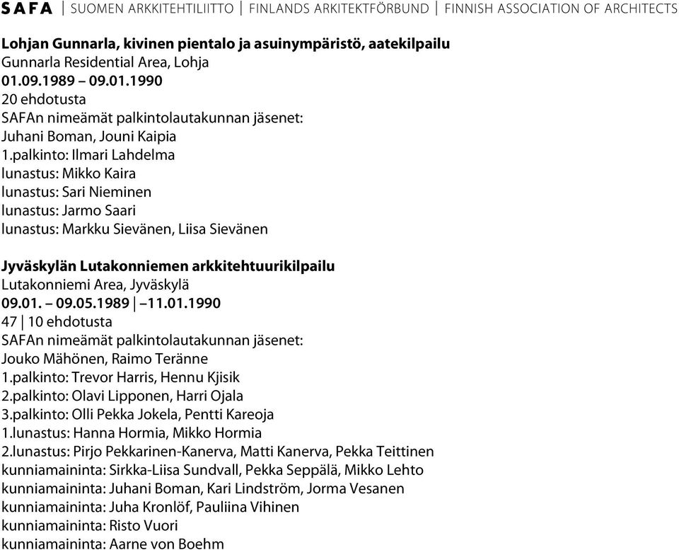 Area, Jyväskylä 09.01. 09.05.1989 11.01.1990 47 10 ehdotusta Jouko Mähönen, Raimo Teränne 1.palkinto: Trevor Harris, Hennu Kjisik 2.palkinto: Olavi Lipponen, Harri Ojala 3.