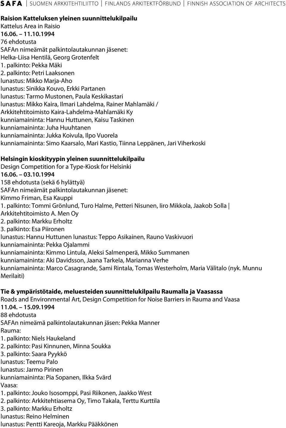 Arkkitehtitoimisto Kaira-Lahdelma-Mahlamäki Ky kunniamaininta: Hannu Huttunen, Kaisu Taskinen kunniamaininta: Juha Huuhtanen kunniamaininta: Jukka Koivula, Ilpo Vuorela kunniamaininta: Simo Kaarsalo,