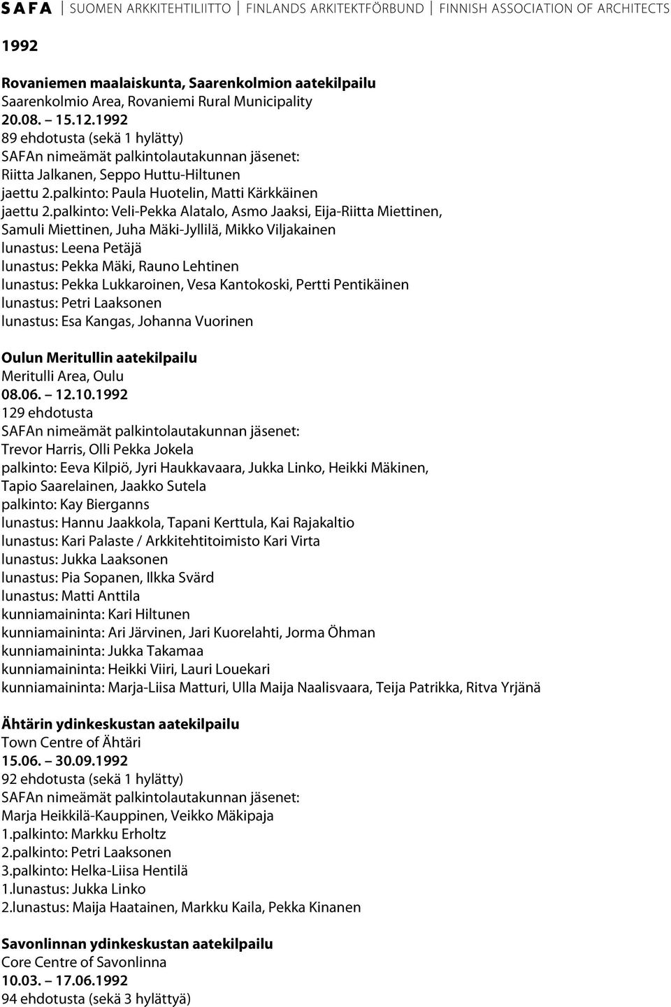 palkinto: Veli-Pekka Alatalo, Asmo Jaaksi, Eija-Riitta Miettinen, Samuli Miettinen, Juha Mäki-Jyllilä, Mikko Viljakainen lunastus: Leena Petäjä lunastus: Pekka Mäki, Rauno Lehtinen lunastus: Pekka