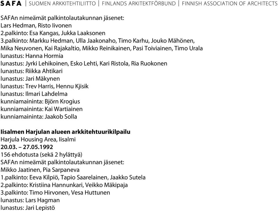 Esko Lehti, Kari Ristola, Ria Ruokonen lunastus: Riikka Ahtikari lunastus: Jari Mäkynen lunastus: Trev Harris, Hennu Kjisik lunastus: Ilmari Lahdelma kunniamaininta: Björn Krogius kunniamaininta: Kai