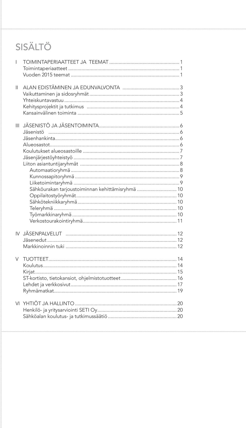 .. 7 Jäsenjärjestöyhteistyö... 7 Liiton asiantuntijaryhmät... 8 Automaatioryhmä... 8 Kunnossapitoryhmä... 9 Liiketoimintaryhmä... 9 Sähköurakan tarjoustoiminnan kehittämisryhmä.