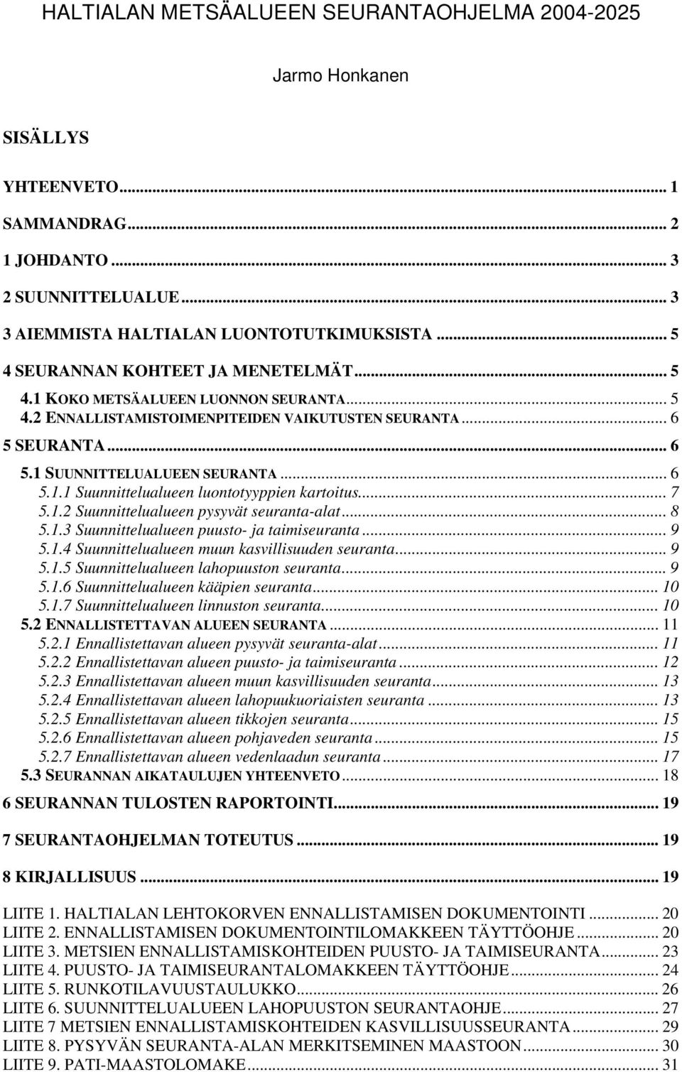 .. 7 5.1.2 Suunnittelualueen pysyvät seuranta-alat... 8 5.1.3 Suunnittelualueen puusto- ja taimiseuranta... 9 5.1.4 Suunnittelualueen muun kasvillisuuden seuranta... 9 5.1.5 Suunnittelualueen lahopuuston seuranta.