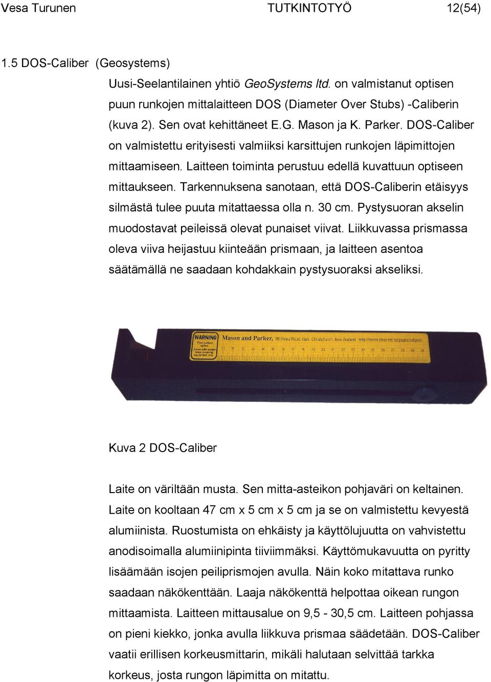 Laitteen toiminta perustuu edellä kuvattuun optiseen mittaukseen. Tarkennuksena sanotaan, että DOS-Caliberin etäisyys silmästä tulee puuta mitattaessa olla n. 30 cm.