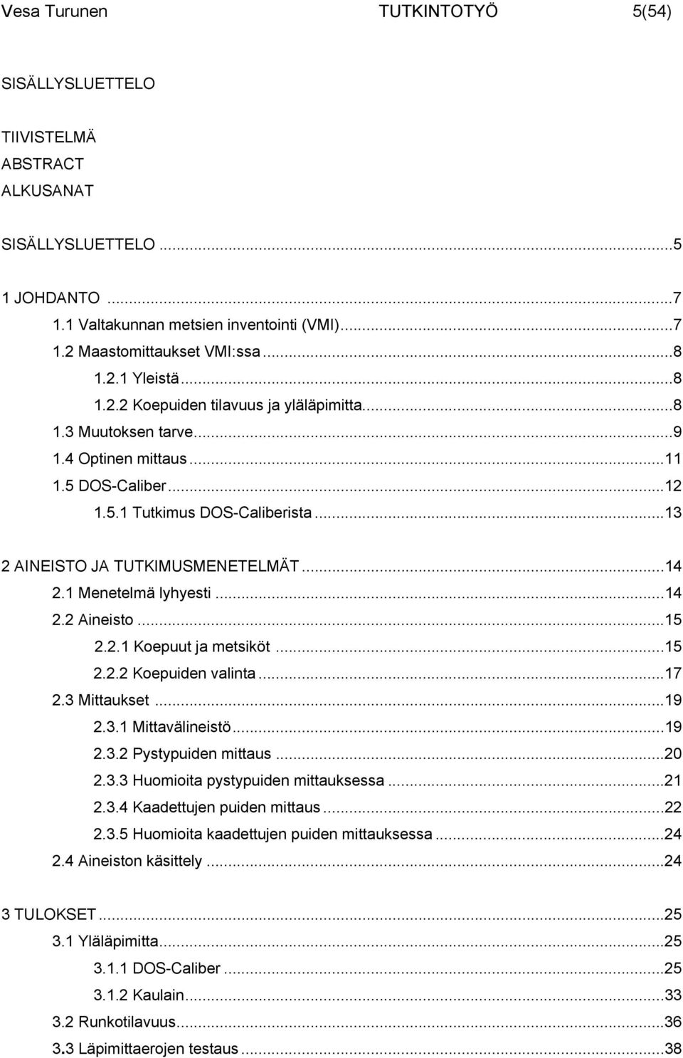 1 Menetelmä lyhyesti...14 2.2 Aineisto...15 2.2.1 Koepuut ja metsiköt...15 2.2.2 Koepuiden valinta...17 2.3 Mittaukset...19 2.3.1 Mittavälineistö...19 2.3.2 Pystypuiden mittaus...20 2.3.3 Huomioita pystypuiden mittauksessa.