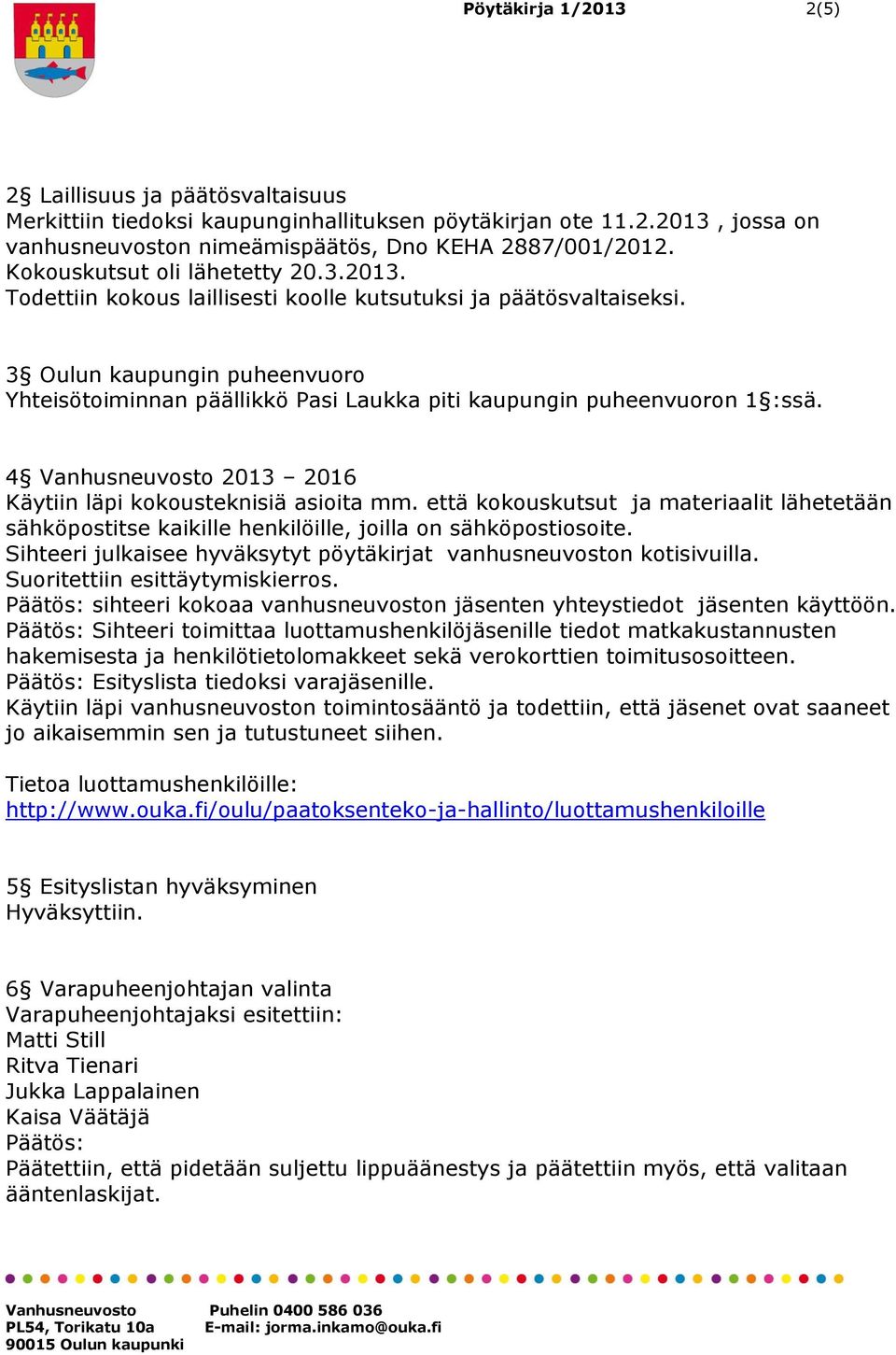 3 Oulun kaupungin puheenvuoro Yhteisötoiminnan päällikkö Pasi Laukka piti kaupungin puheenvuoron 1 :ssä. 4 Vanhusneuvosto 2013 2016 Käytiin läpi kokousteknisiä asioita mm.