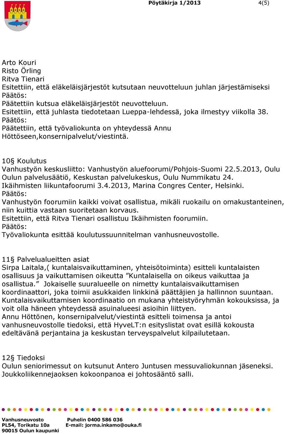 10 Koulutus Vanhustyön keskusliitto: Vanhustyön aluefoorumi/pohjois-suomi 22.5.2013, Oulu Oulun palvelusäätiö, Keskustan palvelukeskus, Oulu Nummikatu 24. Ikäihmisten liikuntafoorumi 3.4.2013, Marina Congres Center, Helsinki.