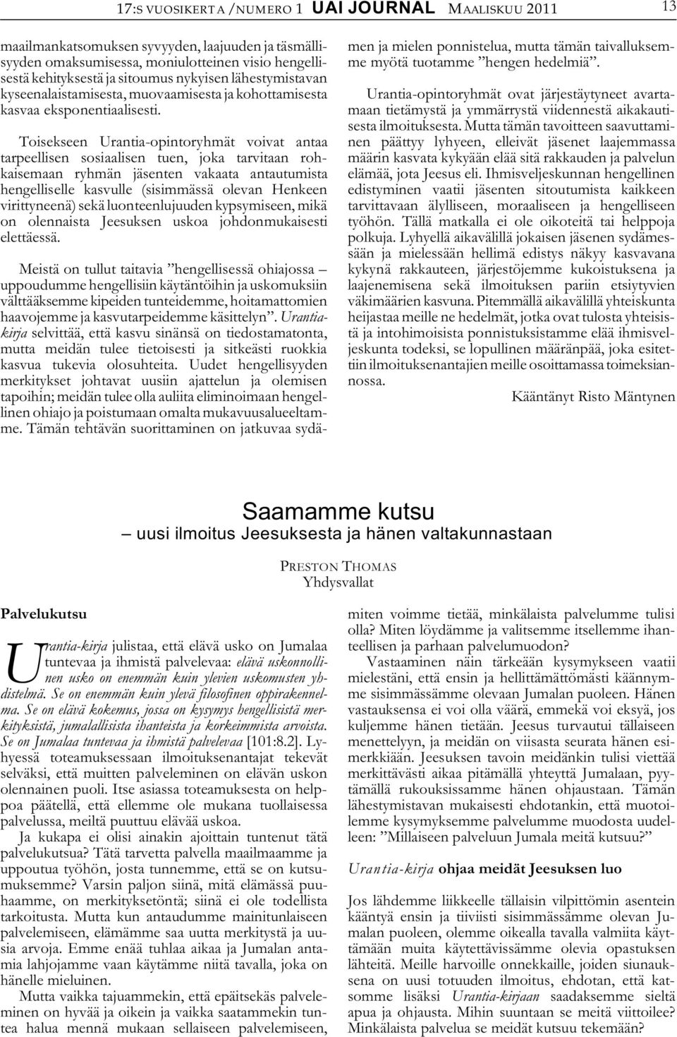 Toisekseen Urantia-opintoryhmät voivat antaa tarpeellisen sosiaalisen tuen, joka tarvitaan rohkaisemaan ryhmän jäsenten vakaata antautumista hengelliselle kasvulle (sisimmässä olevan Henkeen