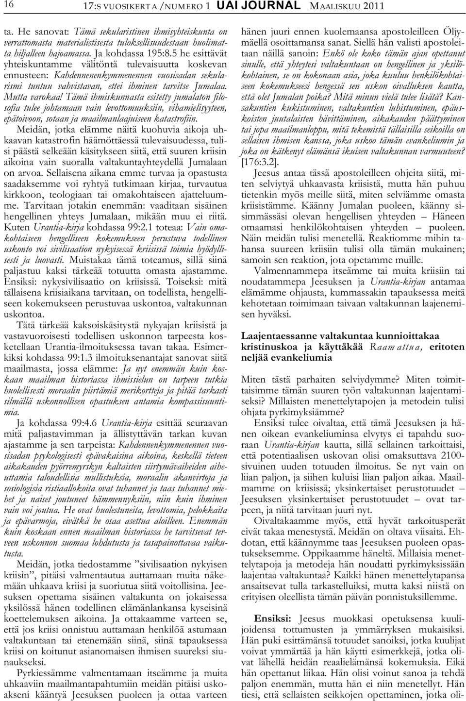 Mutta varokaa! Tämä ihmiskunnasta esitetty jumalaton filosofia tulee johtamaan vain levottomuuksiin, vihamielisyyteen, epätoivoon, sotaan ja maailmanlaajuiseen katastrofiin.