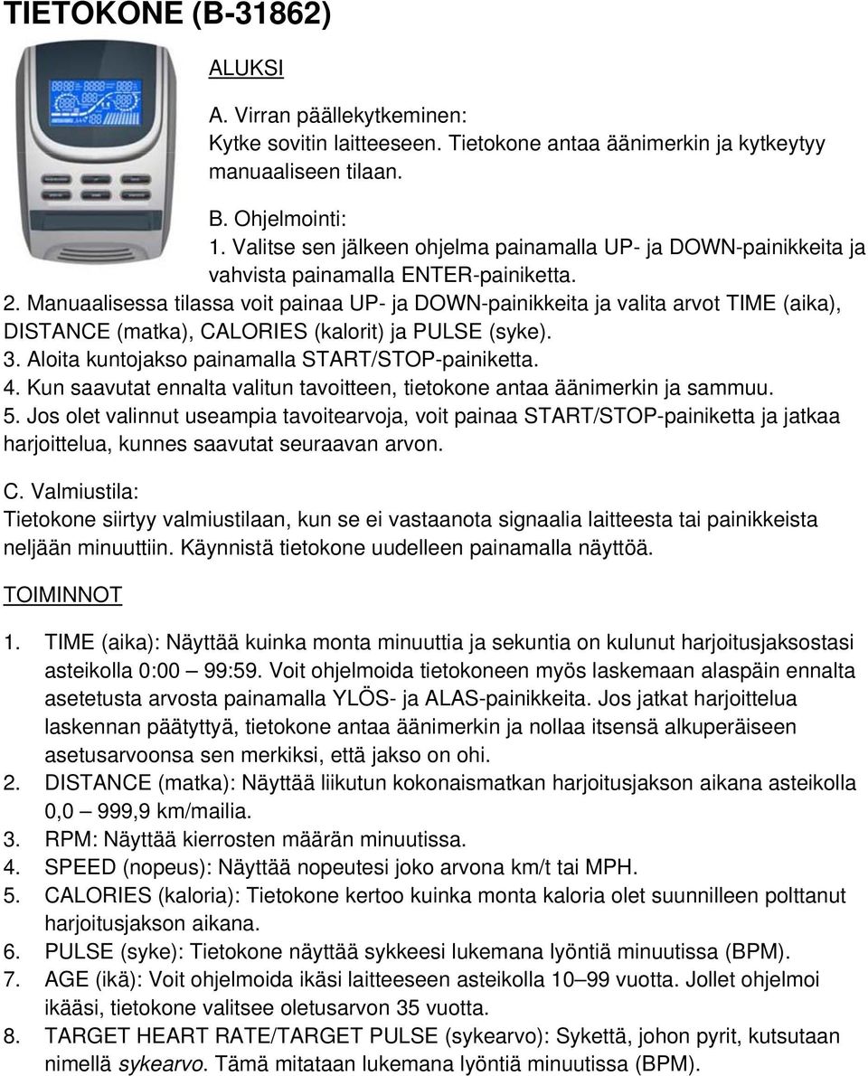 Manuaalisessa tilassa voit painaa UP- ja DOWN-painikkeita ja valita arvot TIME (aika), DISTANCE (matka), CALORIES (kalorit) ja PULSE (syke). 3. Aloita kuntojakso painamalla START/STOP-painiketta. 4.