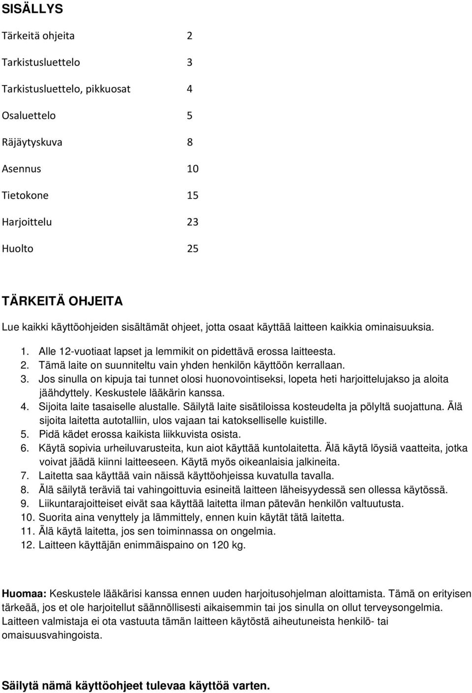 Tämä laite on suunniteltu vain yhden henkilön käyttöön kerrallaan. 3. Jos sinulla on kipuja tai tunnet olosi huonovointiseksi, lopeta heti harjoittelujakso ja aloita jäähdyttely.