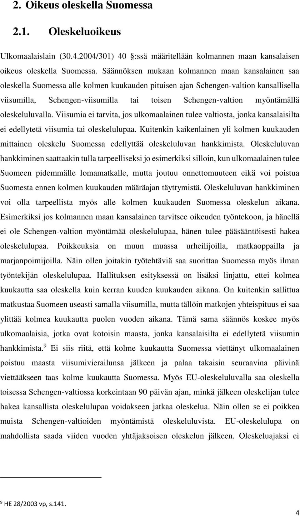 myöntämällä oleskeluluvalla. Viisumia ei tarvita, jos ulkomaalainen tulee valtiosta, jonka kansalaisilta ei edellytetä viisumia tai oleskelulupaa.